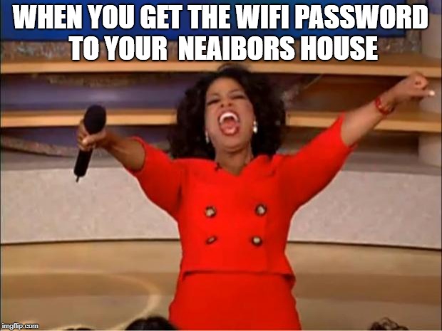 Oprah You Get A Meme | WHEN YOU GET THE WIFI PASSWORD TO YOUR  NEAIBORS HOUSE | image tagged in memes,oprah you get a | made w/ Imgflip meme maker