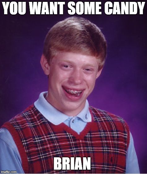 Bad Luck Brian Meme | YOU WANT SOME CANDY; BRIAN | image tagged in memes,bad luck brian | made w/ Imgflip meme maker