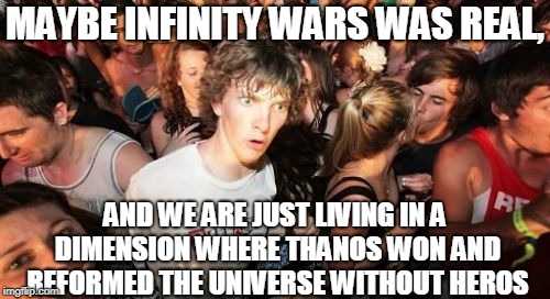 Sudden Clarity Clarence Meme | MAYBE INFINITY WARS WAS REAL, AND WE ARE JUST LIVING IN A DIMENSION WHERE THANOS WON AND REFORMED THE UNIVERSE WITHOUT HEROS | image tagged in memes,sudden clarity clarence | made w/ Imgflip meme maker