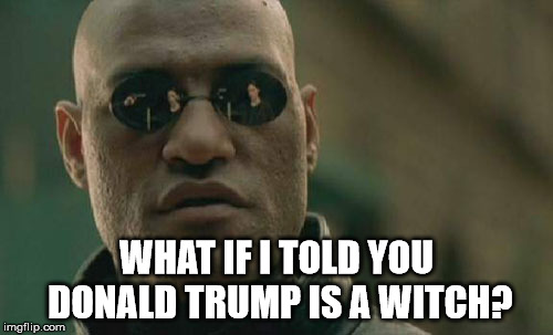 Matrix Morpheus | WHAT IF I TOLD YOU DONALD TRUMP IS A WITCH? | image tagged in memes,matrix morpheus,donald trump,might is right,satanic,malignant narcissism | made w/ Imgflip meme maker