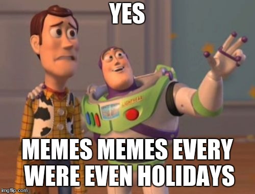 X, X Everywhere Meme | YES MEMES MEMES EVERY WERE EVEN HOLIDAYS | image tagged in memes,x x everywhere | made w/ Imgflip meme maker