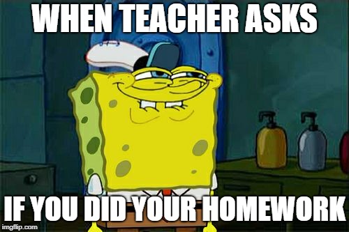 Teachers with Homework | WHEN TEACHER ASKS; IF YOU DID YOUR HOMEWORK | image tagged in memes,dont you squidward,spongebob,homework,teahers,friends | made w/ Imgflip meme maker
