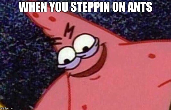 Evil Patrick  | WHEN YOU STEPPIN ON ANTS | image tagged in evil patrick | made w/ Imgflip meme maker