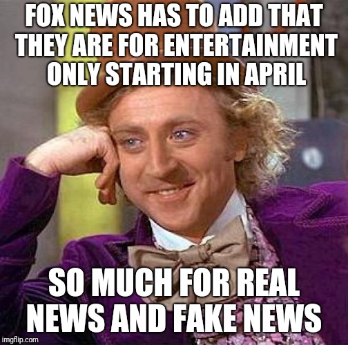Creepy Condescending Wonka Meme | FOX NEWS HAS TO ADD THAT THEY ARE FOR ENTERTAINMENT ONLY STARTING IN APRIL; SO MUCH FOR REAL NEWS AND FAKE NEWS | image tagged in memes,creepy condescending wonka | made w/ Imgflip meme maker