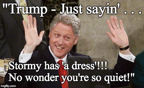 Trump - Stormy has a dress? | "Trump - Just sayin' . . . Stormy has 'a dress'!!! No wonder you're so quiet!" | image tagged in guilty,trump and stormy,evidence,trump,stormy daniels,bill clinton | made w/ Imgflip meme maker
