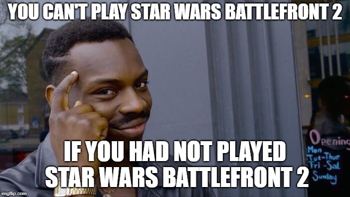 Roll Safe Think About It Meme | YOU CAN'T PLAY STAR WARS BATTLEFRONT 2; IF YOU HAD NOT PLAYED STAR WARS BATTLEFRONT 2 | image tagged in memes,roll safe think about it | made w/ Imgflip meme maker