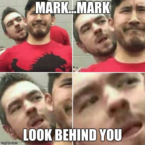 Markiplier Stalker | MARK...MARK; LOOK BEHIND YOU | image tagged in markiplier stalker | made w/ Imgflip meme maker