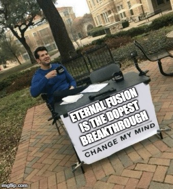 Change my mind | ETERNAL FUSION IS THE DOPEST BREAKTHROUGH | image tagged in change my mind | made w/ Imgflip meme maker