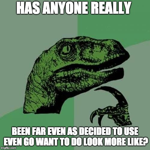 Philosoraptor Meme | HAS ANYONE REALLY; BEEN FAR EVEN AS DECIDED TO USE EVEN GO WANT TO DO LOOK MORE LIKE? | image tagged in memes,philosoraptor | made w/ Imgflip meme maker