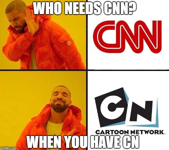 Who needs CNN? | WHO NEEDS CNN? WHEN YOU HAVE CN | image tagged in cnn,cartoon network,drake meme | made w/ Imgflip meme maker