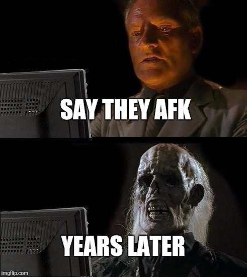 I'll Just Wait Here Meme | SAY THEY AFK; YEARS LATER | image tagged in memes,ill just wait here | made w/ Imgflip meme maker