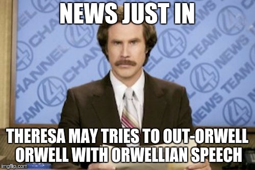 Ron Burgundy Meme | NEWS JUST IN; THERESA MAY TRIES TO OUT-ORWELL ORWELL WITH ORWELLIAN SPEECH | image tagged in memes,ron burgundy | made w/ Imgflip meme maker