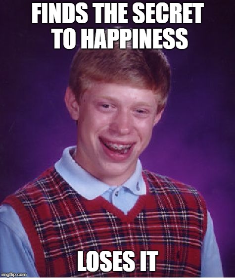 Bad Luck Brian Meme | FINDS THE SECRET TO HAPPINESS; LOSES IT | image tagged in memes,bad luck brian | made w/ Imgflip meme maker