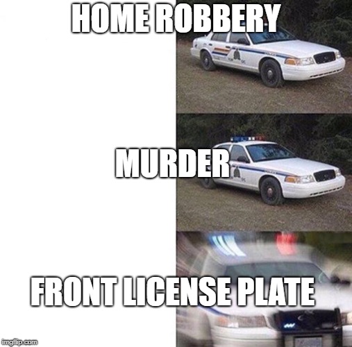 Cop car | HOME ROBBERY; MURDER; FRONT LICENSE PLATE | image tagged in cop car | made w/ Imgflip meme maker