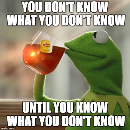 But That's None Of My Business Meme | YOU DON'T KNOW WHAT YOU DON'T KNOW; UNTIL YOU KNOW WHAT YOU DON'T KNOW | image tagged in memes,but thats none of my business,kermit the frog | made w/ Imgflip meme maker