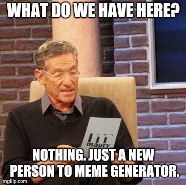 Noob to the max | WHAT DO WE HAVE HERE? NOTHING. JUST A NEW PERSON TO MEME GENERATOR. | image tagged in memes,maury lie detector | made w/ Imgflip meme maker