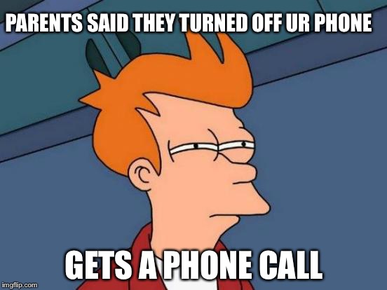 Futurama Fry Meme | PARENTS SAID THEY TURNED OFF UR PHONE; GETS A PHONE CALL | image tagged in memes,futurama fry | made w/ Imgflip meme maker