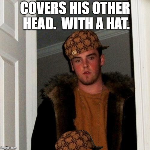 Scumbag Steve Meme | COVERS HIS OTHER HEAD.  WITH A HAT. | image tagged in memes,scumbag steve,scumbag | made w/ Imgflip meme maker