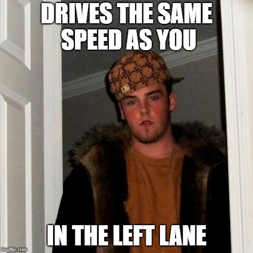 Scumbag Steve | DRIVES THE SAME SPEED AS YOU; IN THE LEFT LANE | image tagged in memes,scumbag steve | made w/ Imgflip meme maker