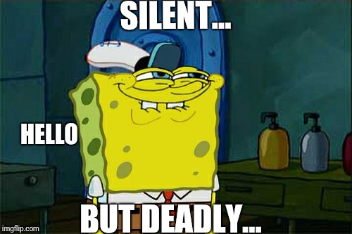 brain fart tbh | SILENT... HELLO; BUT DEADLY... | image tagged in memes,no life,no original ideas | made w/ Imgflip meme maker