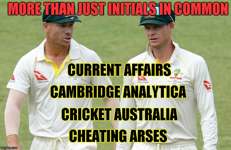 MARCH 2018 | MORE THAN JUST INITIALS IN COMMON; CURRENT AFFAIRS; CAMBRIDGE ANALYTICA; CRICKET AUSTRALIA; CHEATING ARSES | image tagged in cricket,cheating,privacy,data,2018,current mood | made w/ Imgflip meme maker