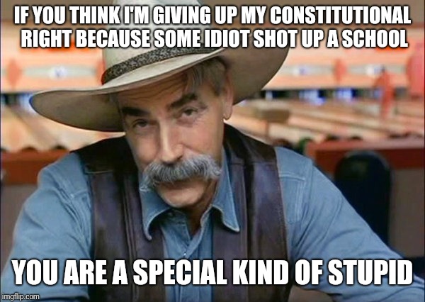 Sam Elliott special kind of stupid | IF YOU THINK I'M GIVING UP MY CONSTITUTIONAL RIGHT BECAUSE SOME IDIOT SHOT UP A SCHOOL; YOU ARE A SPECIAL KIND OF STUPID | image tagged in sam elliott special kind of stupid,guns | made w/ Imgflip meme maker