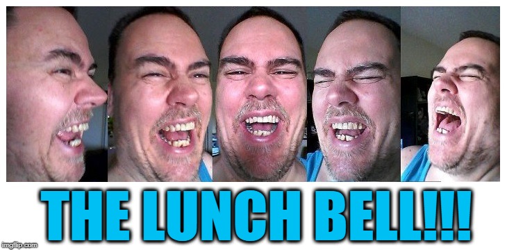 LOL | THE LUNCH BELL!!! | image tagged in lol | made w/ Imgflip meme maker