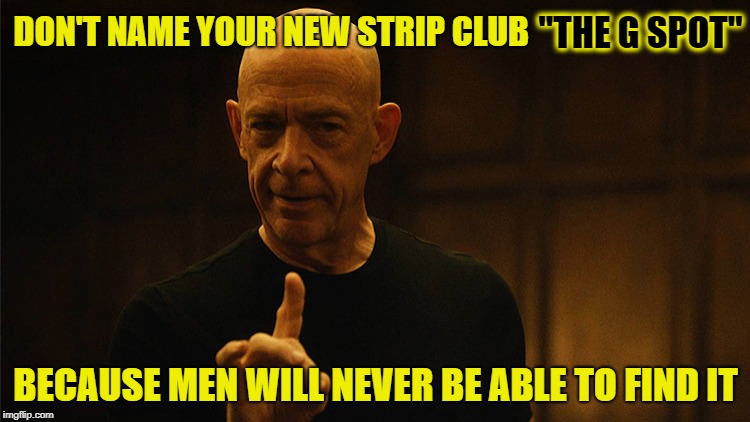 word to the wise | "THE G SPOT"; DON'T NAME YOUR NEW STRIP CLUB; BECAUSE MEN WILL NEVER BE ABLE TO FIND IT | image tagged in jksimmons | made w/ Imgflip meme maker
