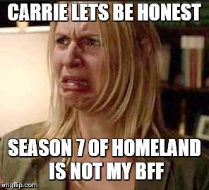 Homeland | CARRIE LETS BE HONEST; SEASON 7 OF HOMELAND IS NOT MY BFF | image tagged in homeland | made w/ Imgflip meme maker