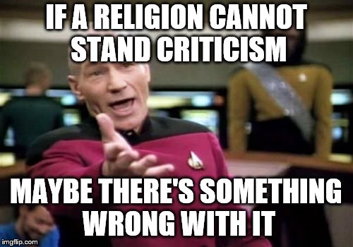 Picard Wtf Meme | IF A RELIGION CANNOT STAND CRITICISM MAYBE THERE'S SOMETHING WRONG WITH IT | image tagged in memes,picard wtf | made w/ Imgflip meme maker