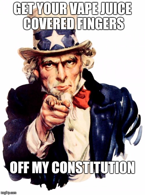 Uncle Sam | GET YOUR VAPE JUICE COVERED FINGERS; OFF MY CONSTITUTION | image tagged in memes,uncle sam | made w/ Imgflip meme maker