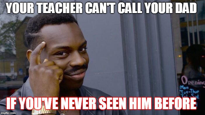 Roll Safe Think About It | YOUR TEACHER CAN'T CALL YOUR DAD; IF YOU'VE NEVER SEEN HIM BEFORE | image tagged in memes,roll safe think about it | made w/ Imgflip meme maker