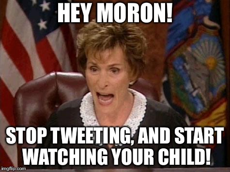 These parents are lazy | HEY MORON! STOP TWEETING, AND START WATCHING YOUR CHILD! | image tagged in judge judy,memes,scumbag parents,child,twitter,advice | made w/ Imgflip meme maker