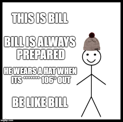Be Like Bill Meme | THIS IS BILL; BILL IS ALWAYS PREPARED; HE WEARS A HAT WHEN ITS ******* 106° OUT; BE LIKE BILL | image tagged in memes,be like bill | made w/ Imgflip meme maker