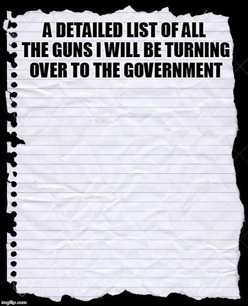 blank paper | A DETAILED LIST OF ALL THE GUNS I WILL BE TURNING OVER TO THE GOVERNMENT | image tagged in blank paper | made w/ Imgflip meme maker