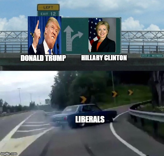 Left Exit 12 Off Ramp Meme | HILLARY CLINTON; DONALD TRUMP; LIBERALS | image tagged in memes,left exit 12 off ramp | made w/ Imgflip meme maker