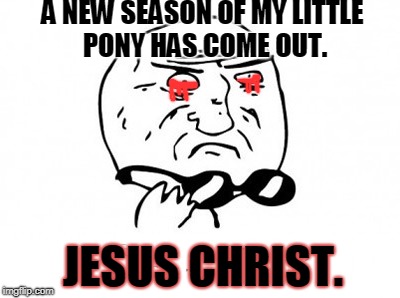 Mother Of God | A NEW SEASON OF MY LITTLE PONY HAS COME OUT. JESUS CHRIST. | image tagged in memes,mother of god,my little pony,jesus christ,oh shat | made w/ Imgflip meme maker
