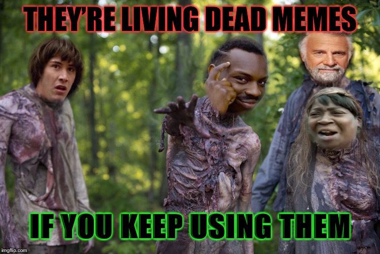 THEY’RE LIVING DEAD MEMES IF YOU KEEP USING THEM | made w/ Imgflip meme maker