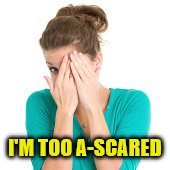 I'M TOO A-SCARED | made w/ Imgflip meme maker