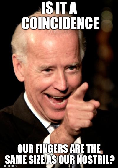 Smilin Biden | IS IT A COINCIDENCE; OUR FINGERS ARE THE SAME SIZE AS OUR NOSTRIL? | image tagged in memes,smilin biden | made w/ Imgflip meme maker