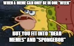 Dead Memes Week (March 23 - March 29)

Spongebob Week (March 28 - April 4th) | WHEN A MEME CAN ONLY BE IN ONE "WEEK"; BUT YOU FIT INTO "DEAD MEMES'' AND "SPONGEBOB" | image tagged in memes,spongegar | made w/ Imgflip meme maker