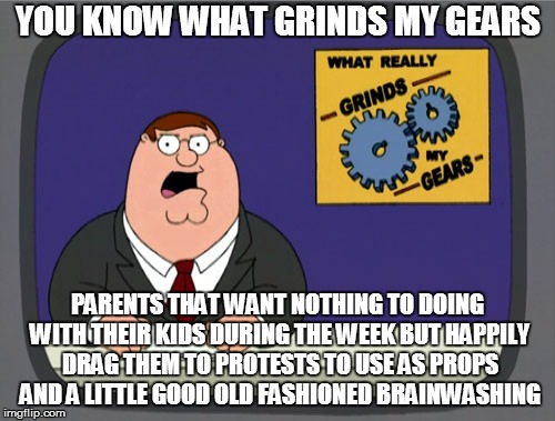 And Both Democrats and Republicans are Guilty of This | YOU KNOW WHAT GRINDS MY GEARS; PARENTS THAT WANT NOTHING TO DOING WITH THEIR KIDS DURING THE WEEK BUT HAPPILY DRAG THEM TO PROTESTS TO USE AS PROPS AND A LITTLE GOOD OLD FASHIONED BRAINWASHING | image tagged in memes,peter griffin news | made w/ Imgflip meme maker