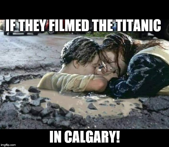 Potholes in The Pas | IF THEY FILMED THE TITANIC; IN CALGARY! | image tagged in potholes in the pas | made w/ Imgflip meme maker