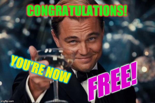 Leonardo Dicaprio Cheers Meme | CONGRATULATIONS! YOU'RE NOW FREE! | image tagged in memes,leonardo dicaprio cheers | made w/ Imgflip meme maker