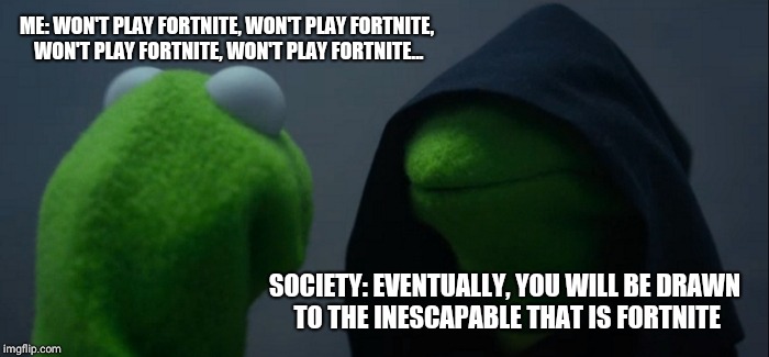 Evil Kermit Meme | ME: WON'T PLAY FORTNITE, WON'T PLAY FORTNITE, WON'T PLAY FORTNITE, WON'T PLAY FORTNITE... SOCIETY: EVENTUALLY, YOU WILL BE DRAWN TO THE INESCAPABLE THAT IS FORTNITE | image tagged in memes,evil kermit | made w/ Imgflip meme maker