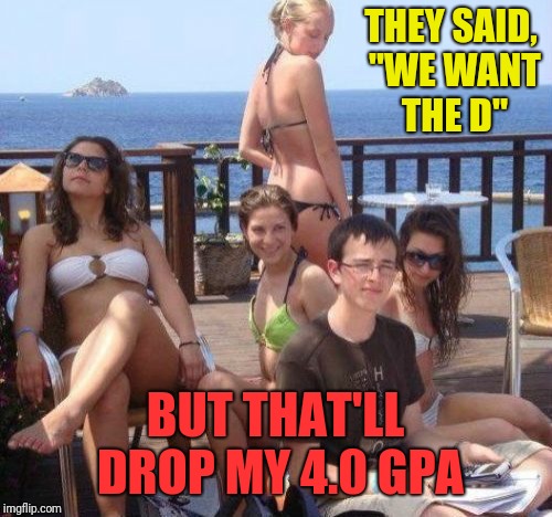 Priority Peter | THEY SAID, "WE WANT THE D"; BUT THAT'LL DROP MY 4.0 GPA | image tagged in memes,priority peter | made w/ Imgflip meme maker