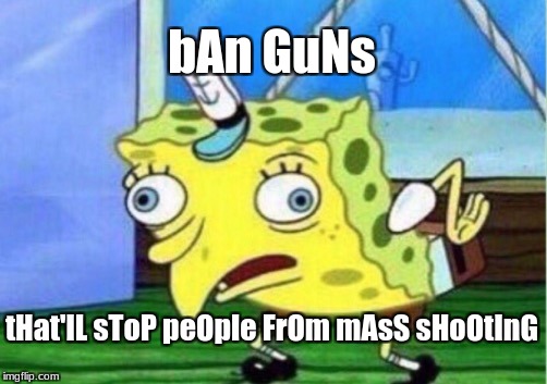 Mocking Spongebob Meme | bAn GuNs; tHat'lL sToP peOple FrOm mAsS sHoOtInG | image tagged in memes,mocking spongebob,guns | made w/ Imgflip meme maker