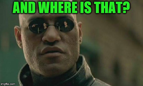 Matrix Morpheus Meme | AND WHERE IS THAT? | image tagged in memes,matrix morpheus | made w/ Imgflip meme maker
