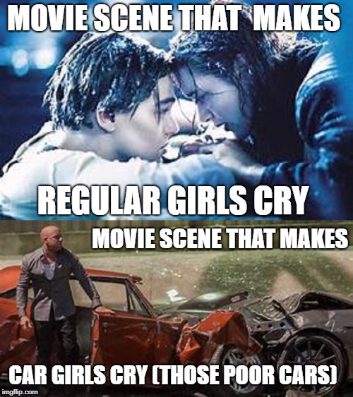What Makes Car Girls Cry | MOVIE SCENE THAT  MAKES; REGULAR GIRLS CRY; MOVIE SCENE THAT MAKES; CAR GIRLS CRY (THOSE POOR CARS) | image tagged in car memes,cars | made w/ Imgflip meme maker