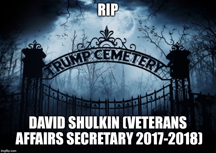 RIP David Shulkin  | RIP; DAVID SHULKIN (VETERANS AFFAIRS SECRETARY 2017-2018) | image tagged in david shulkin,trump administration,rip | made w/ Imgflip meme maker